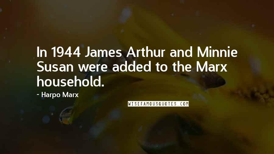 Harpo Marx Quotes: In 1944 James Arthur and Minnie Susan were added to the Marx household.