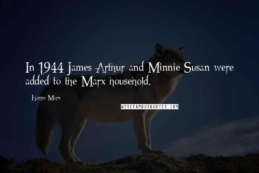 Harpo Marx Quotes: In 1944 James Arthur and Minnie Susan were added to the Marx household.
