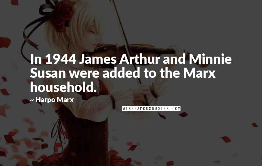 Harpo Marx Quotes: In 1944 James Arthur and Minnie Susan were added to the Marx household.