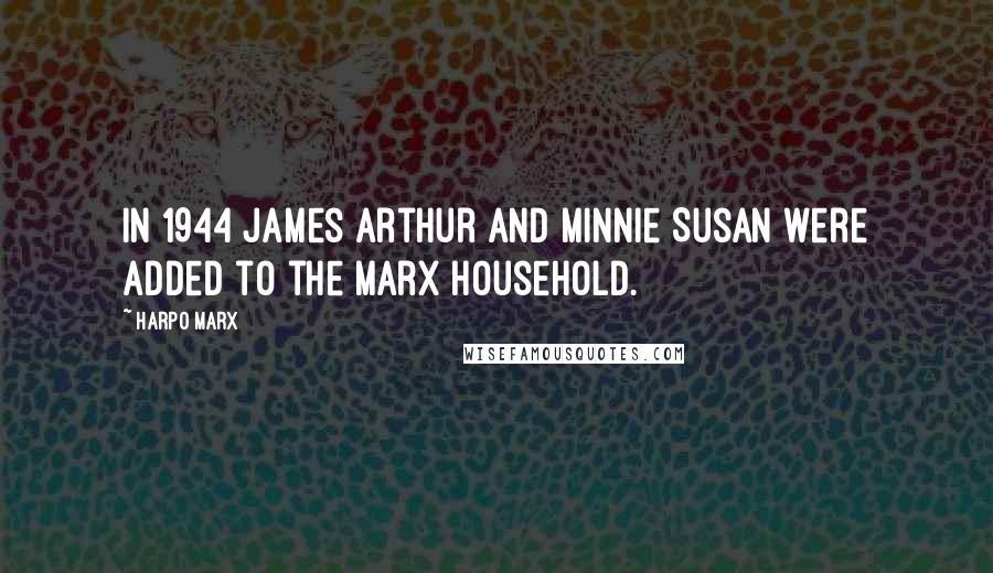 Harpo Marx Quotes: In 1944 James Arthur and Minnie Susan were added to the Marx household.