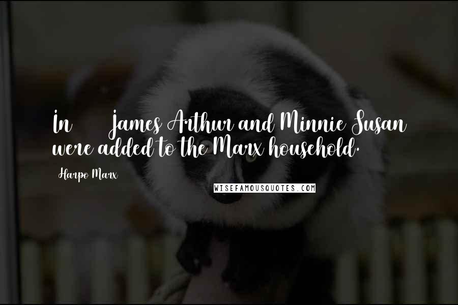 Harpo Marx Quotes: In 1944 James Arthur and Minnie Susan were added to the Marx household.