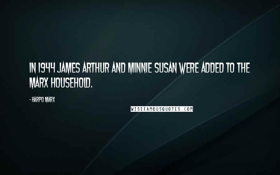 Harpo Marx Quotes: In 1944 James Arthur and Minnie Susan were added to the Marx household.