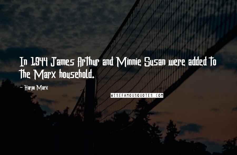 Harpo Marx Quotes: In 1944 James Arthur and Minnie Susan were added to the Marx household.