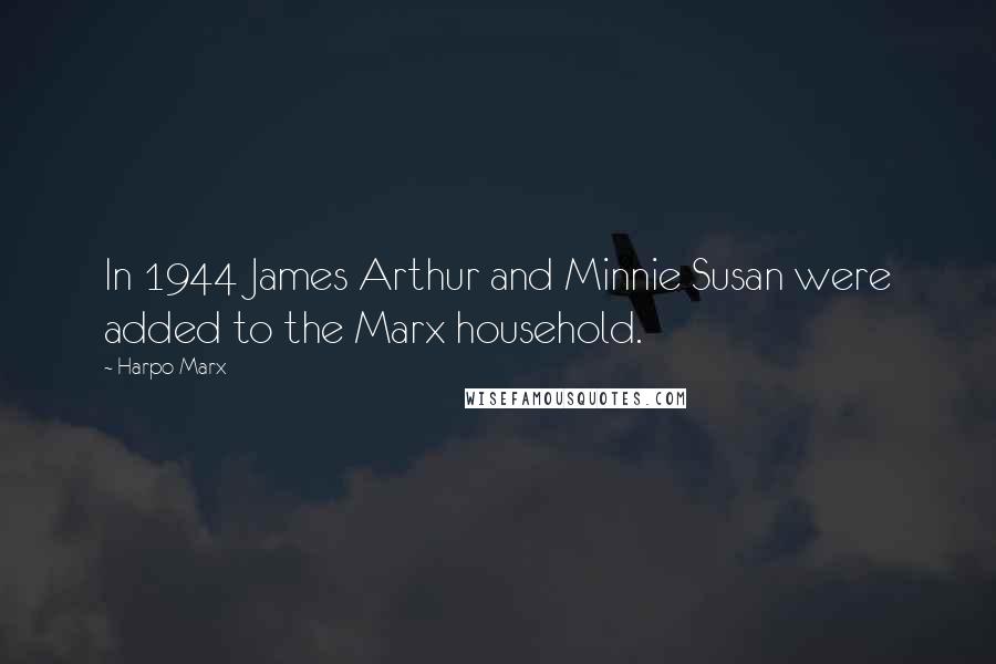 Harpo Marx Quotes: In 1944 James Arthur and Minnie Susan were added to the Marx household.