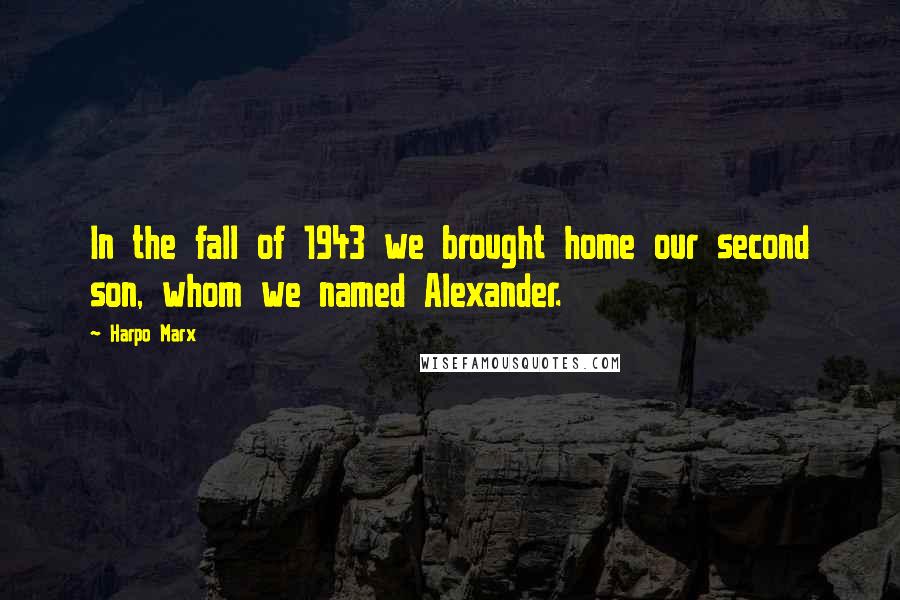 Harpo Marx Quotes: In the fall of 1943 we brought home our second son, whom we named Alexander.