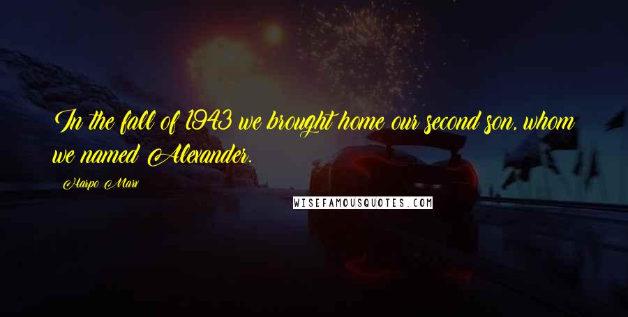 Harpo Marx Quotes: In the fall of 1943 we brought home our second son, whom we named Alexander.