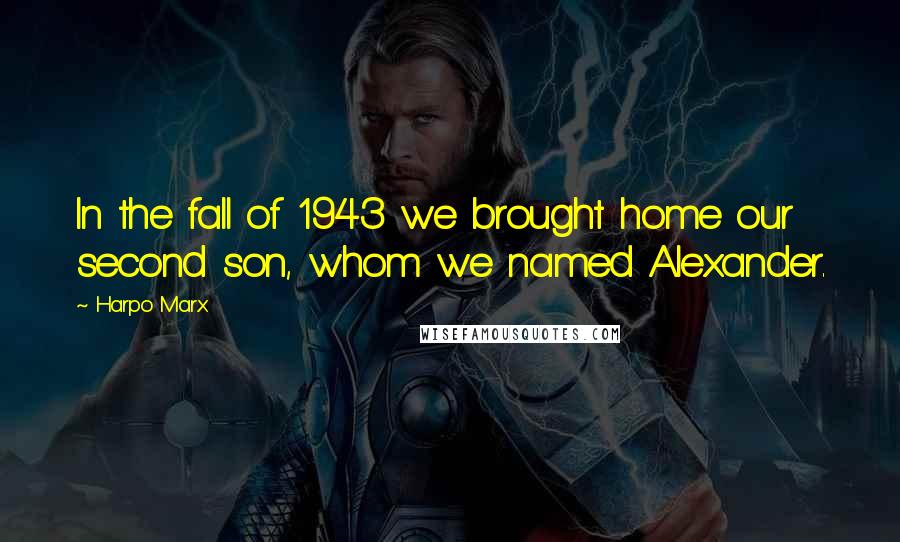 Harpo Marx Quotes: In the fall of 1943 we brought home our second son, whom we named Alexander.