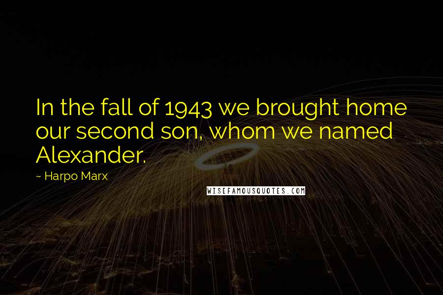 Harpo Marx Quotes: In the fall of 1943 we brought home our second son, whom we named Alexander.