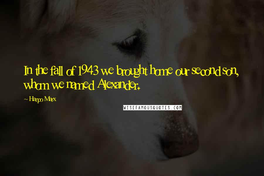 Harpo Marx Quotes: In the fall of 1943 we brought home our second son, whom we named Alexander.