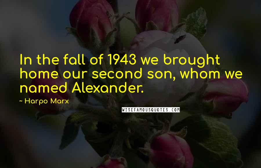 Harpo Marx Quotes: In the fall of 1943 we brought home our second son, whom we named Alexander.