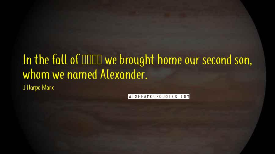 Harpo Marx Quotes: In the fall of 1943 we brought home our second son, whom we named Alexander.