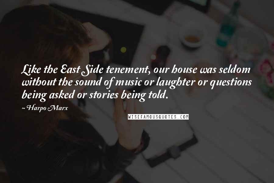 Harpo Marx Quotes: Like the East Side tenement, our house was seldom without the sound of music or laughter or questions being asked or stories being told.