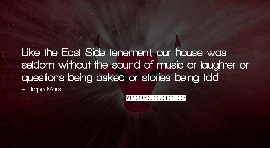 Harpo Marx Quotes: Like the East Side tenement, our house was seldom without the sound of music or laughter or questions being asked or stories being told.