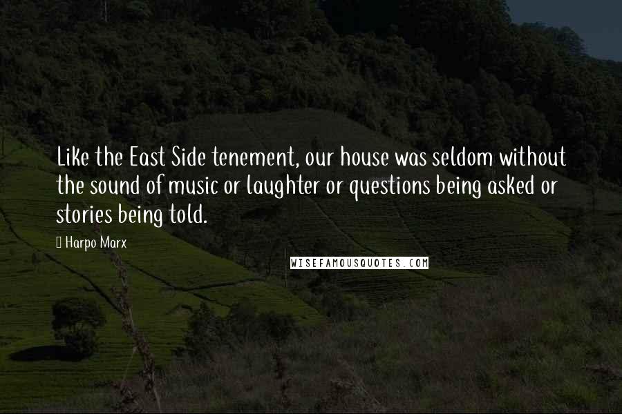 Harpo Marx Quotes: Like the East Side tenement, our house was seldom without the sound of music or laughter or questions being asked or stories being told.