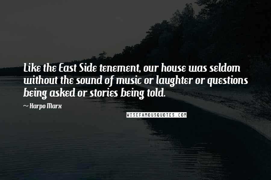 Harpo Marx Quotes: Like the East Side tenement, our house was seldom without the sound of music or laughter or questions being asked or stories being told.