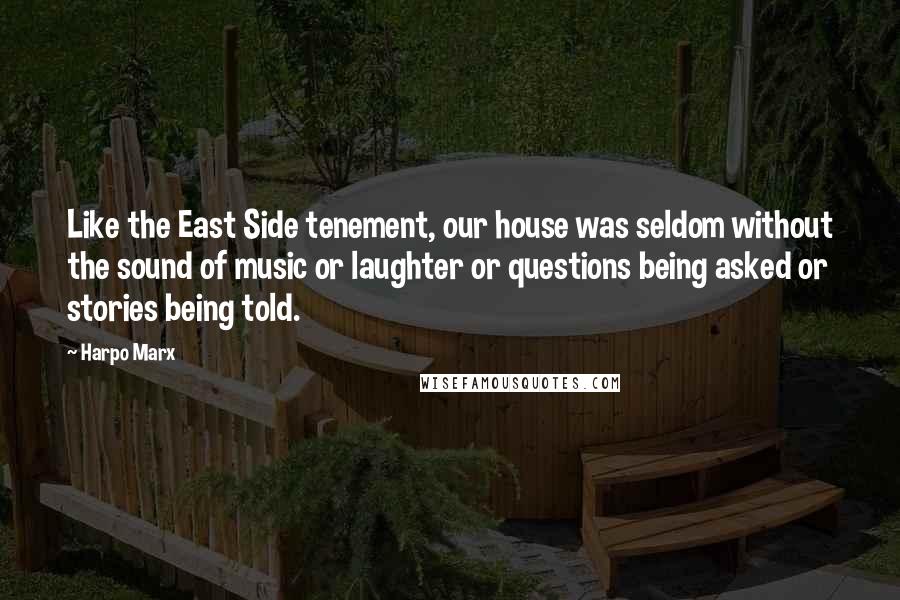 Harpo Marx Quotes: Like the East Side tenement, our house was seldom without the sound of music or laughter or questions being asked or stories being told.