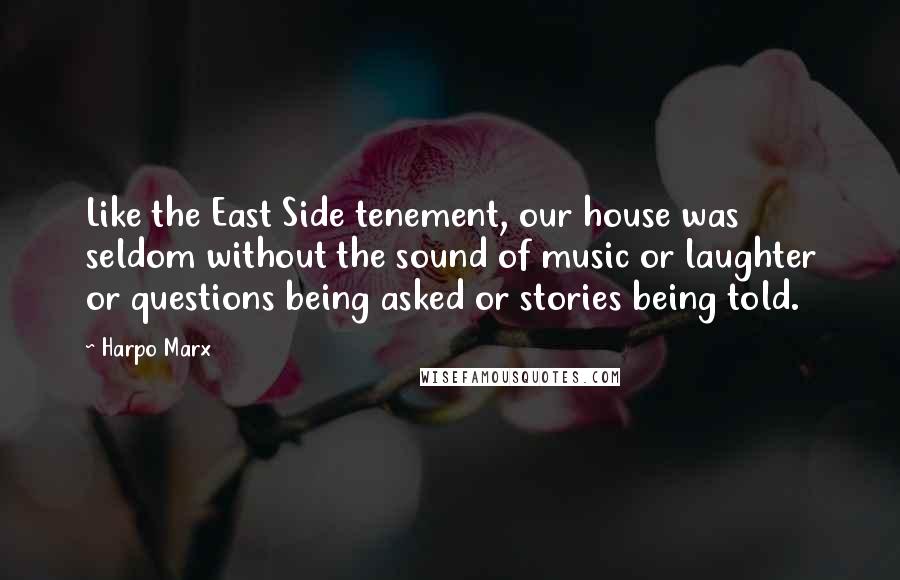 Harpo Marx Quotes: Like the East Side tenement, our house was seldom without the sound of music or laughter or questions being asked or stories being told.