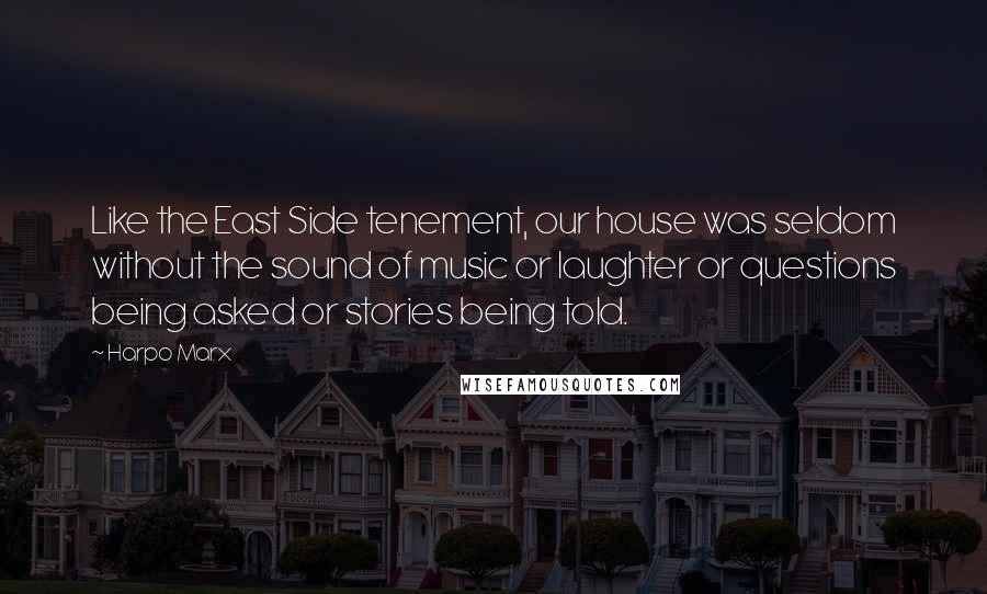 Harpo Marx Quotes: Like the East Side tenement, our house was seldom without the sound of music or laughter or questions being asked or stories being told.