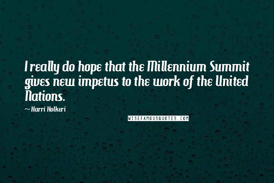 Harri Holkeri Quotes: I really do hope that the Millennium Summit gives new impetus to the work of the United Nations.