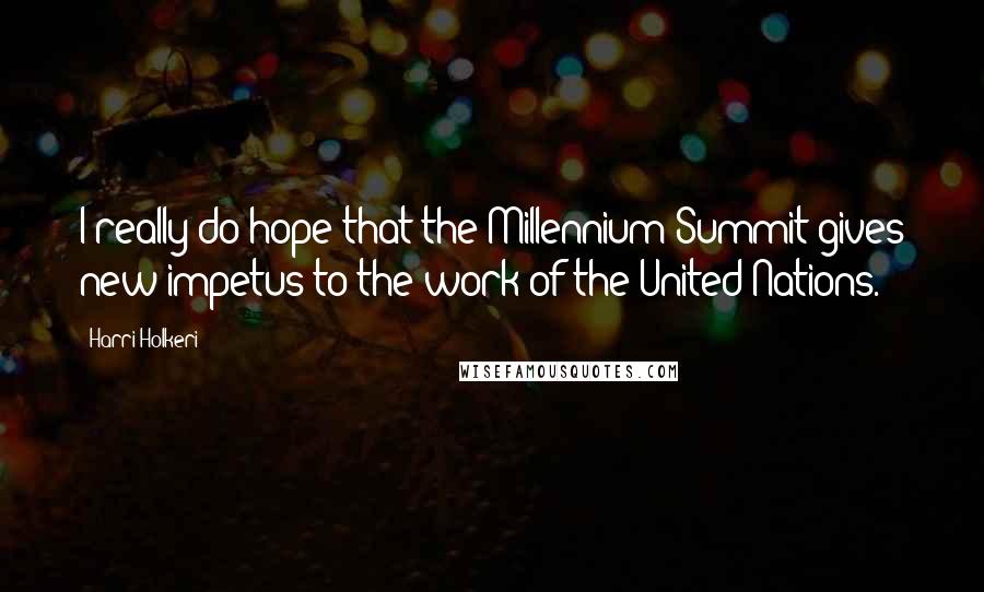 Harri Holkeri Quotes: I really do hope that the Millennium Summit gives new impetus to the work of the United Nations.