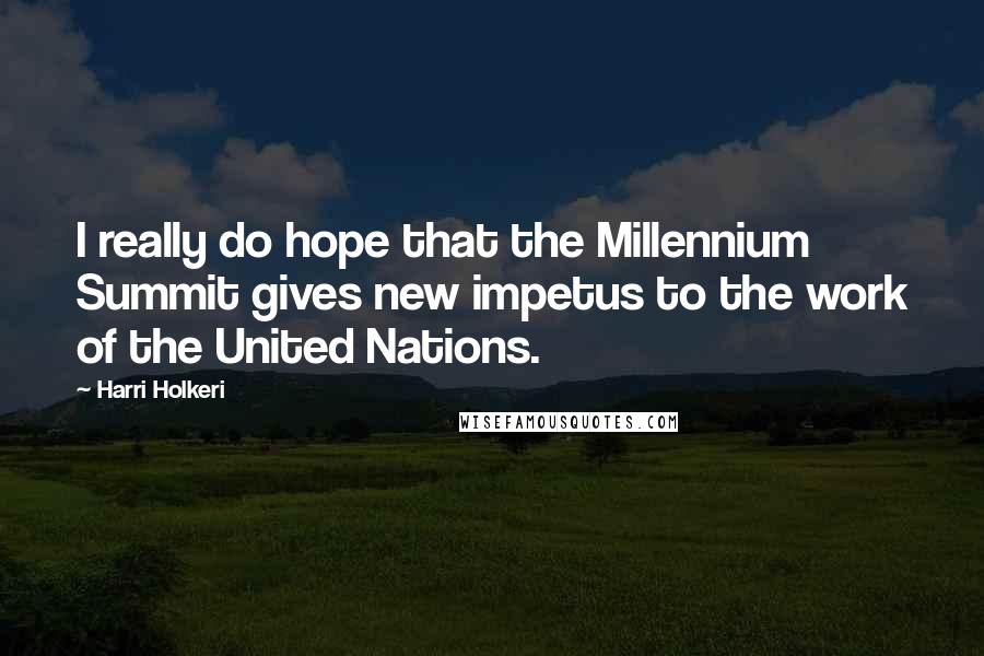 Harri Holkeri Quotes: I really do hope that the Millennium Summit gives new impetus to the work of the United Nations.