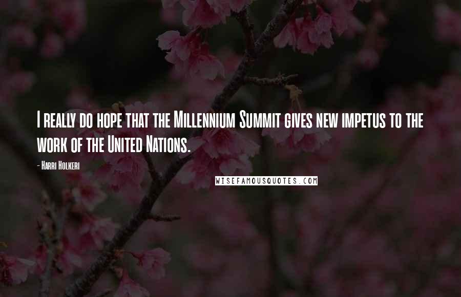 Harri Holkeri Quotes: I really do hope that the Millennium Summit gives new impetus to the work of the United Nations.