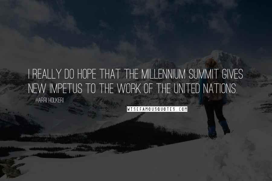 Harri Holkeri Quotes: I really do hope that the Millennium Summit gives new impetus to the work of the United Nations.