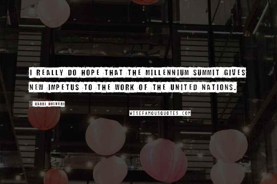 Harri Holkeri Quotes: I really do hope that the Millennium Summit gives new impetus to the work of the United Nations.