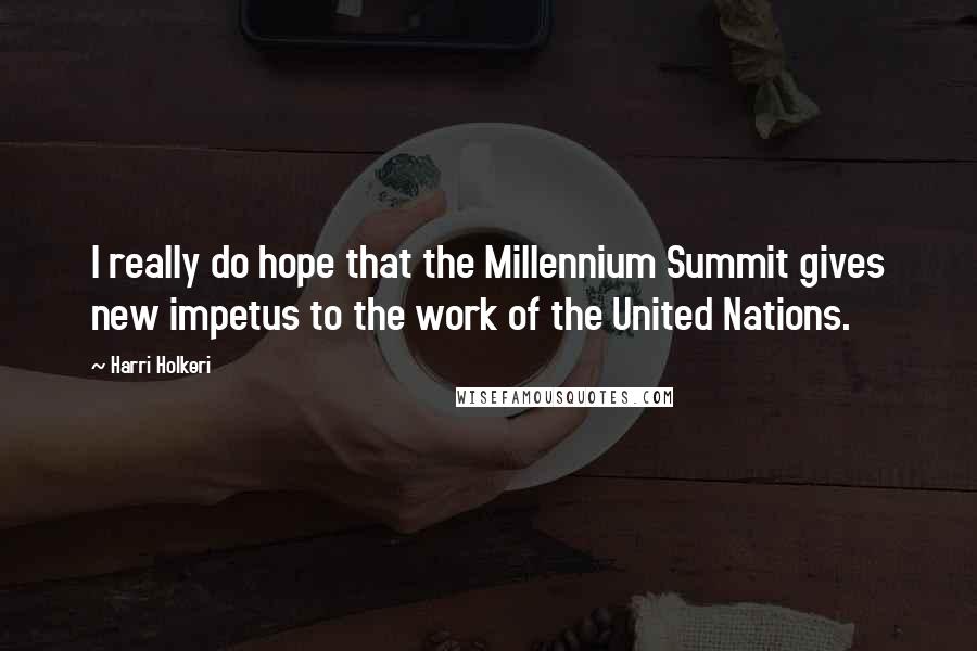 Harri Holkeri Quotes: I really do hope that the Millennium Summit gives new impetus to the work of the United Nations.