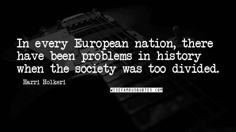 Harri Holkeri Quotes: In every European nation, there have been problems in history when the society was too divided.