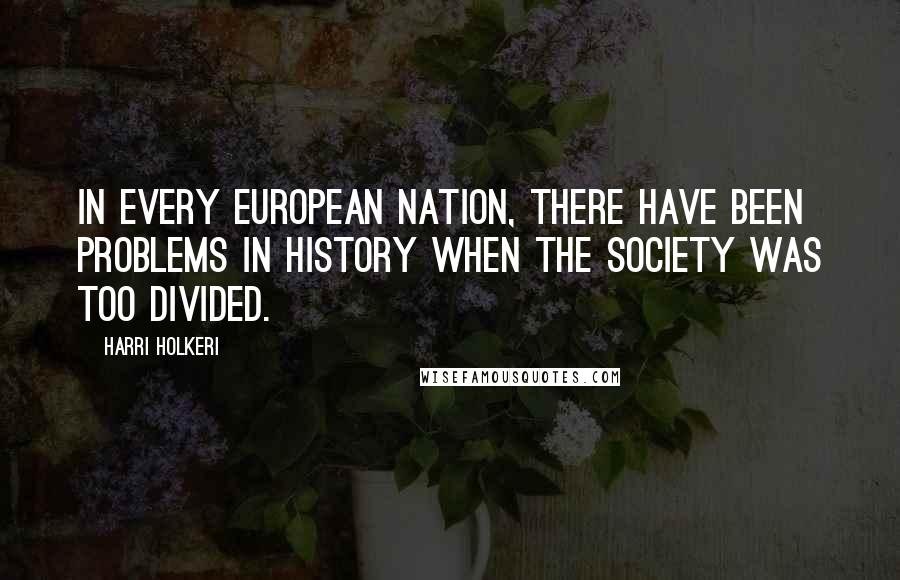 Harri Holkeri Quotes: In every European nation, there have been problems in history when the society was too divided.