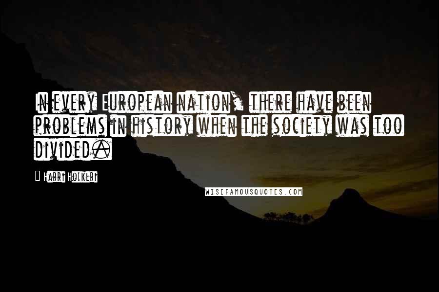 Harri Holkeri Quotes: In every European nation, there have been problems in history when the society was too divided.