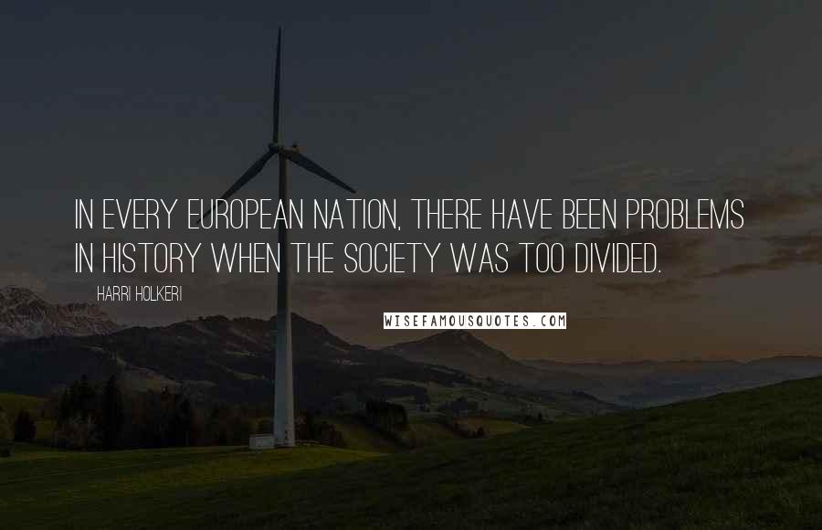 Harri Holkeri Quotes: In every European nation, there have been problems in history when the society was too divided.