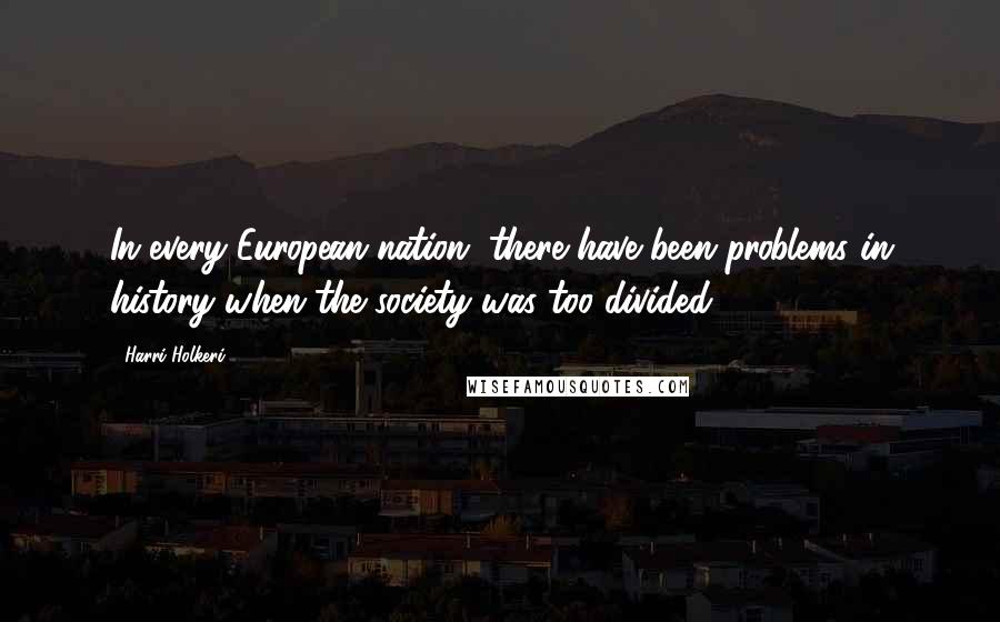 Harri Holkeri Quotes: In every European nation, there have been problems in history when the society was too divided.