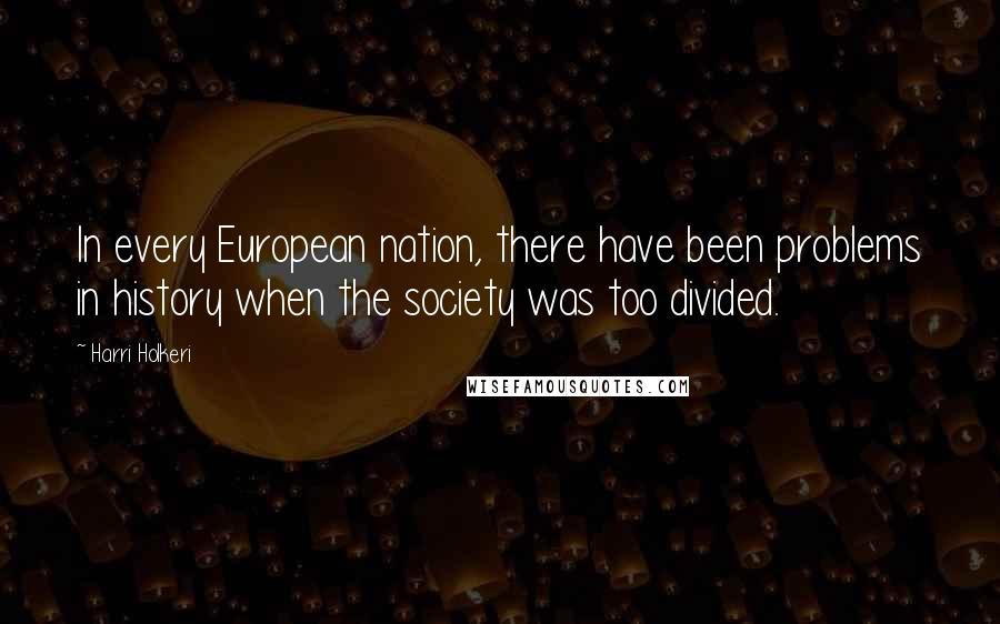 Harri Holkeri Quotes: In every European nation, there have been problems in history when the society was too divided.