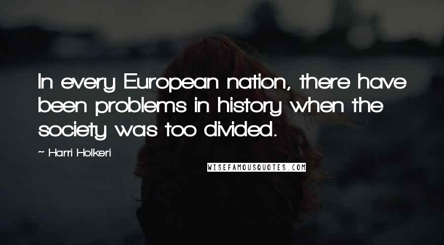 Harri Holkeri Quotes: In every European nation, there have been problems in history when the society was too divided.