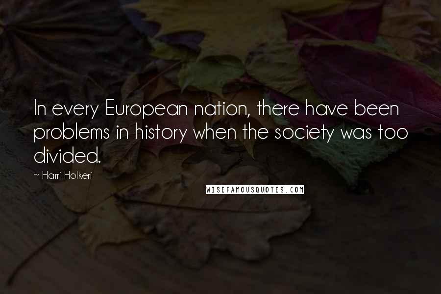 Harri Holkeri Quotes: In every European nation, there have been problems in history when the society was too divided.