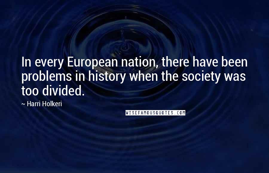 Harri Holkeri Quotes: In every European nation, there have been problems in history when the society was too divided.