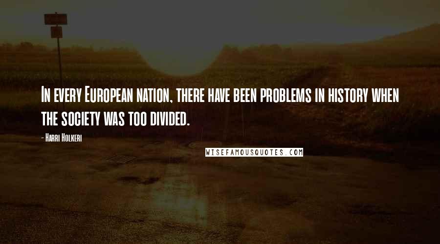 Harri Holkeri Quotes: In every European nation, there have been problems in history when the society was too divided.