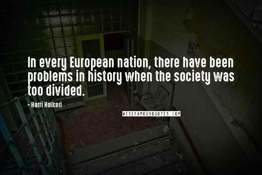 Harri Holkeri Quotes: In every European nation, there have been problems in history when the society was too divided.