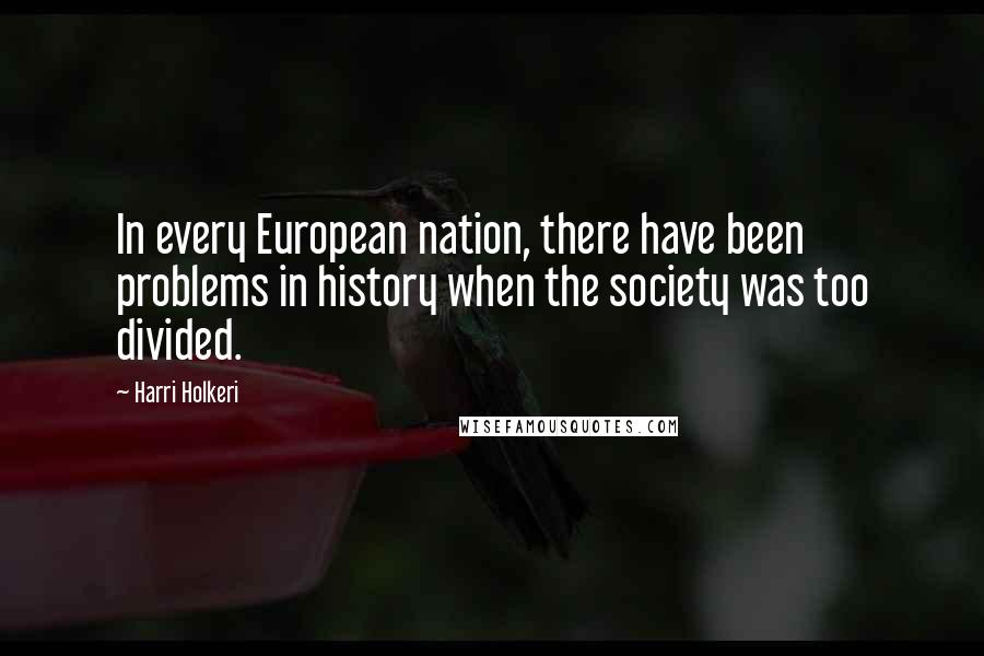 Harri Holkeri Quotes: In every European nation, there have been problems in history when the society was too divided.