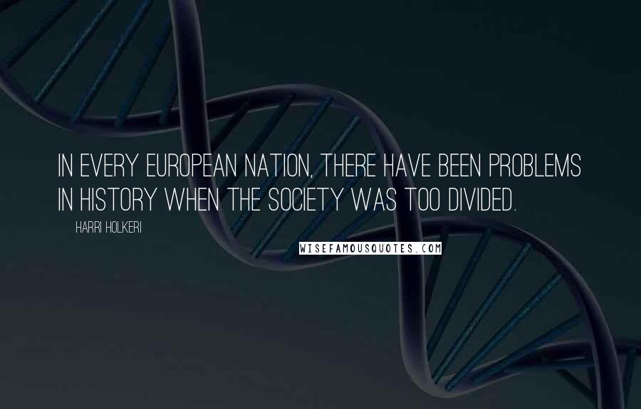 Harri Holkeri Quotes: In every European nation, there have been problems in history when the society was too divided.