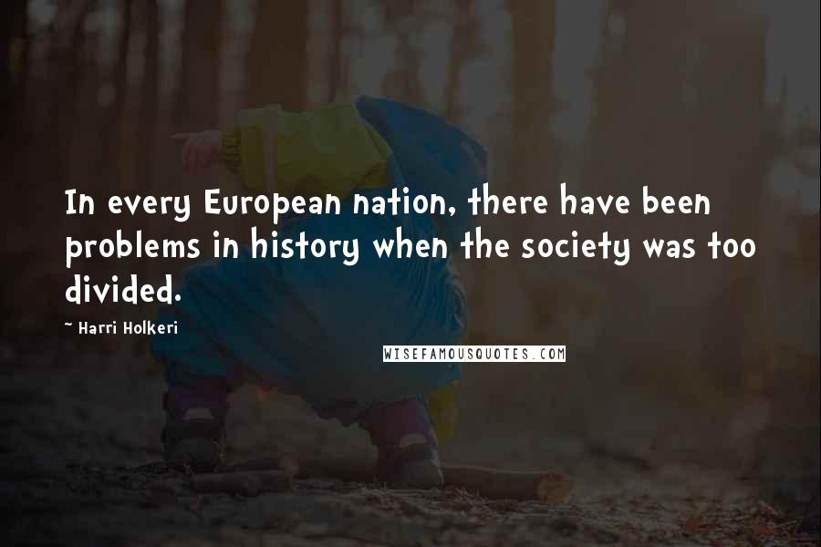 Harri Holkeri Quotes: In every European nation, there have been problems in history when the society was too divided.