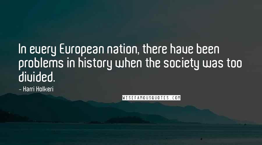 Harri Holkeri Quotes: In every European nation, there have been problems in history when the society was too divided.