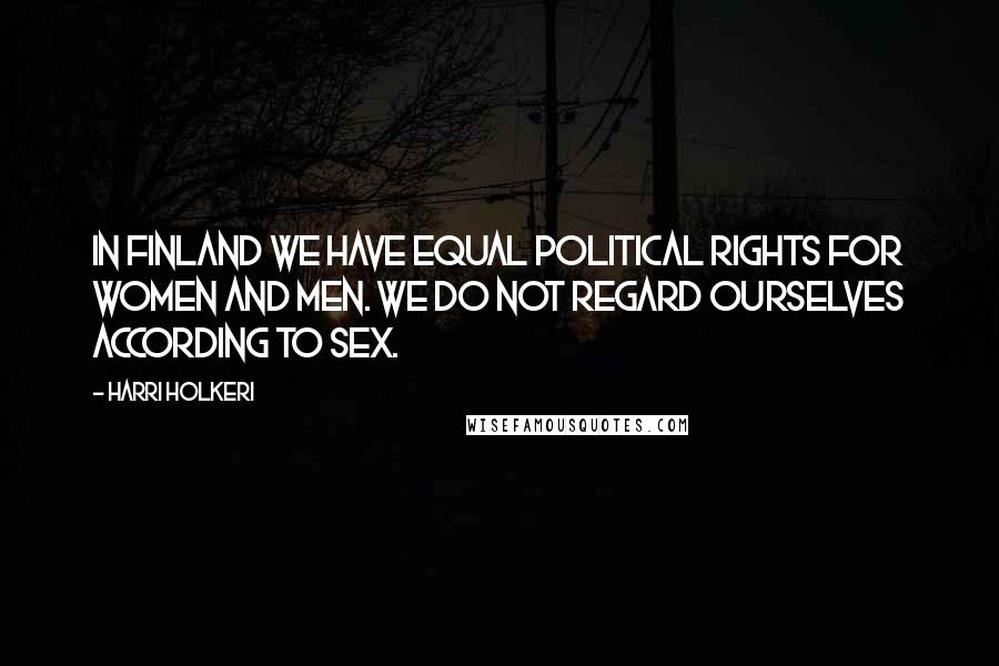 Harri Holkeri Quotes: In Finland we have equal political rights for women and men. We do not regard ourselves according to sex.