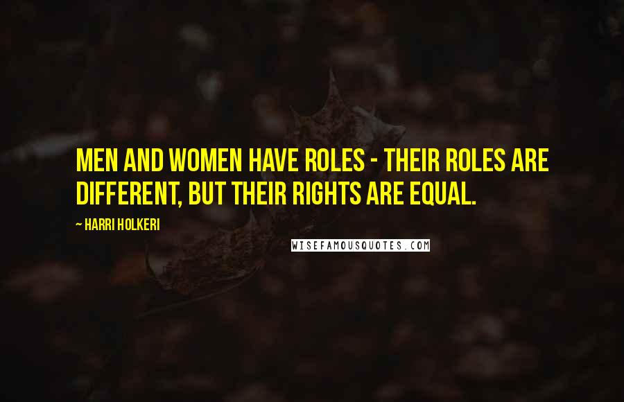 Harri Holkeri Quotes: Men and women have roles - their roles are different, but their rights are equal.