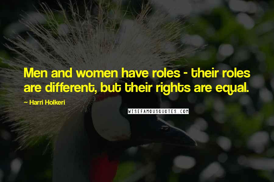 Harri Holkeri Quotes: Men and women have roles - their roles are different, but their rights are equal.