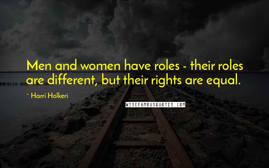 Harri Holkeri Quotes: Men and women have roles - their roles are different, but their rights are equal.