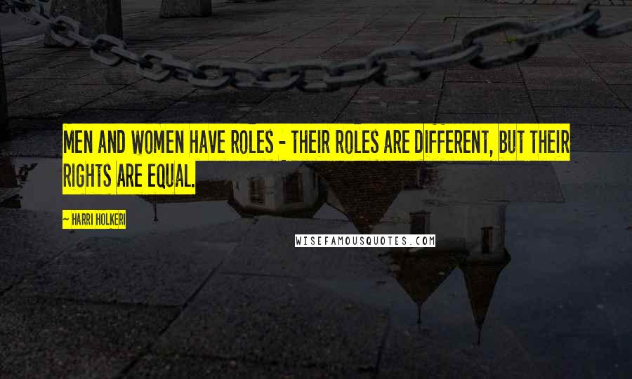 Harri Holkeri Quotes: Men and women have roles - their roles are different, but their rights are equal.