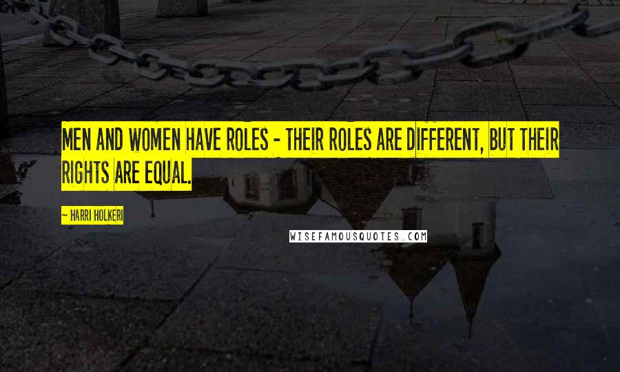 Harri Holkeri Quotes: Men and women have roles - their roles are different, but their rights are equal.